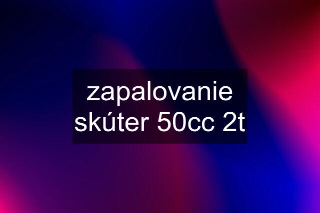 zapalovanie skúter 50cc 2t