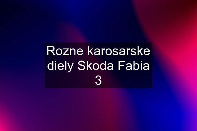 Rozne karosarske diely Skoda Fabia 3