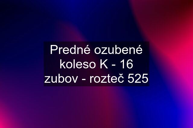 Predné ozubené koleso K - 16 zubov - rozteč 525