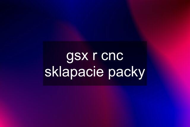 gsx r cnc sklapacie packy