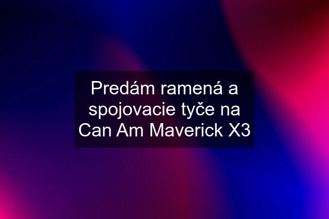 Predám ramená a spojovacie tyče na Can Am Maverick X3