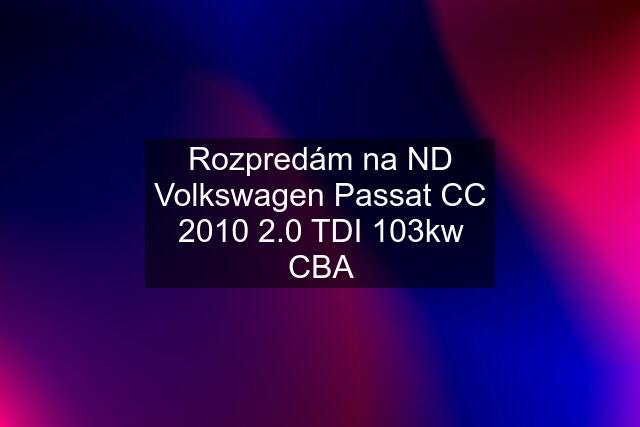 Rozpredám na ND Volkswagen Passat CC 2010 2.0 TDI 103kw CBA