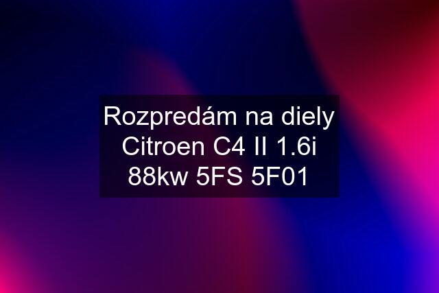 Rozpredám na diely Citroen C4 II 1.6i 88kw 5FS 5F01