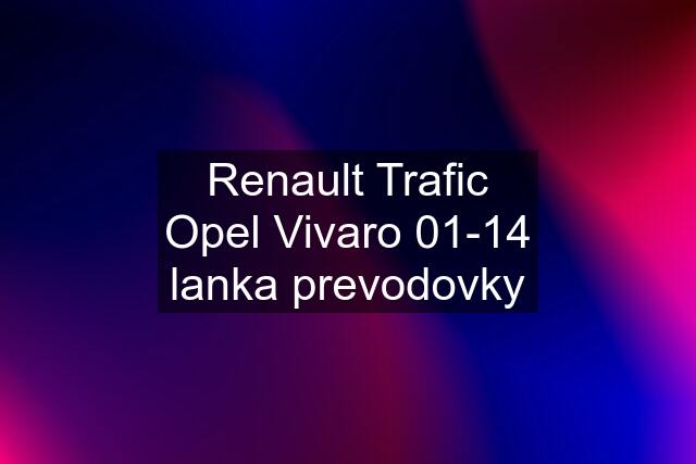 Renault Trafic Opel Vivaro 01-14 lanka prevodovky