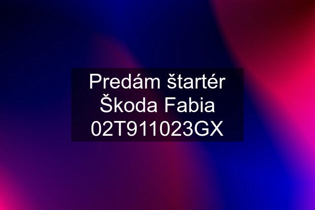 Predám štartér Škoda Fabia 02T911023GX