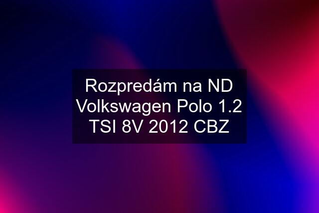 Rozpredám na ND Volkswagen Polo 1.2 TSI 8V 2012 CBZ