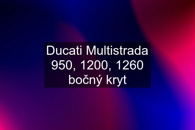 Ducati Multistrada 950, 1200, 1260 bočný kryt