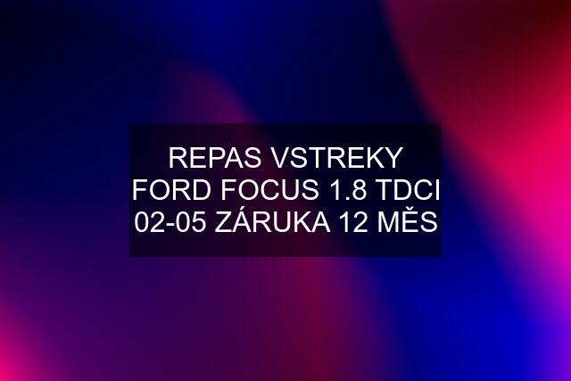 REPAS VSTREKY FORD FOCUS 1.8 TDCI 02-05 ZÁRUKA 12 MĚS