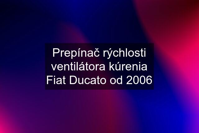 Prepínač rýchlosti ventilátora kúrenia Fiat Ducato od 2006