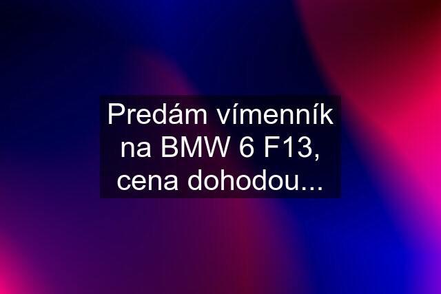 Predám vímenník na BMW 6 F13, cena dohodou...