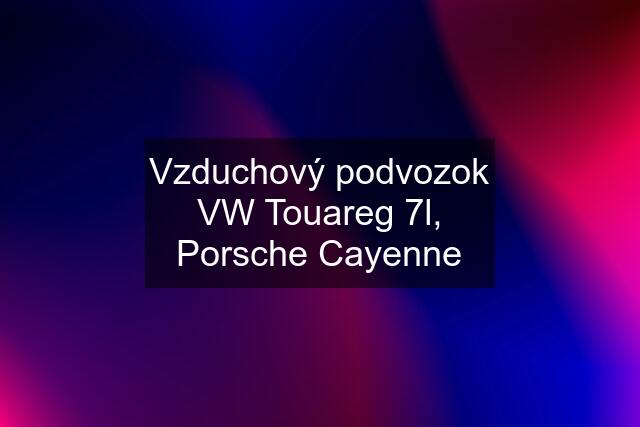 Vzduchový podvozok VW Touareg 7l, Porsche Cayenne