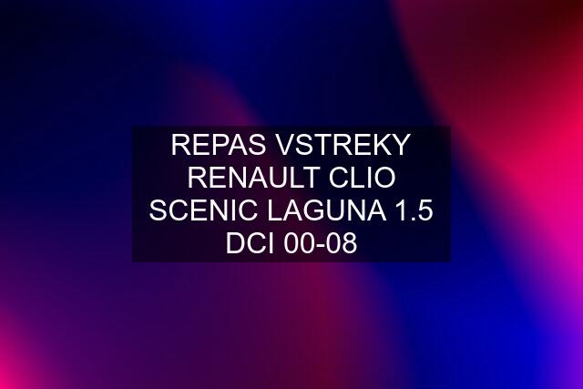 REPAS VSTREKY RENAULT CLIO SCENIC LAGUNA 1.5 DCI 00-08