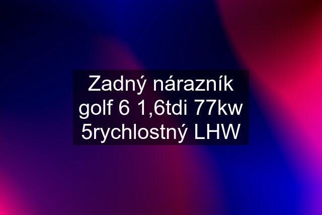 Zadný nárazník golf 6 1,6tdi 77kw 5rychlostný LHW