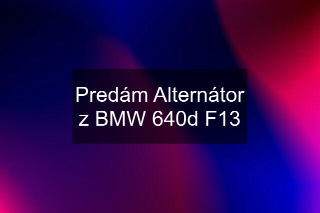 Predám Alternátor z BMW 640d F13