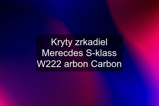 Kryty zrkadiel Merecdes S-klass W222 arbon Carbon