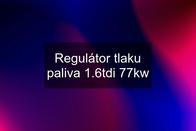 Regulátor tlaku paliva 1.6tdi 77kw