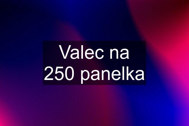 Valec na 250 panelka