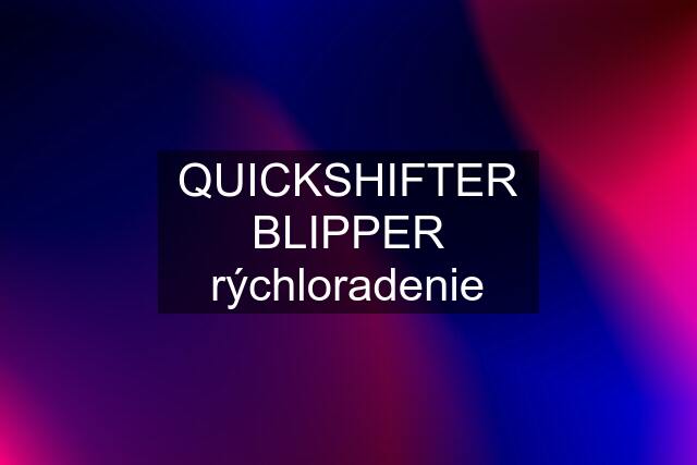 QUICKSHIFTER BLIPPER rýchloradenie