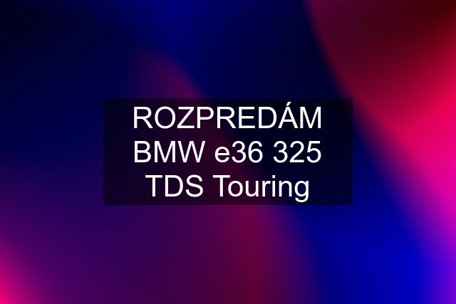 ROZPREDÁM BMW e36 325 TDS Touring