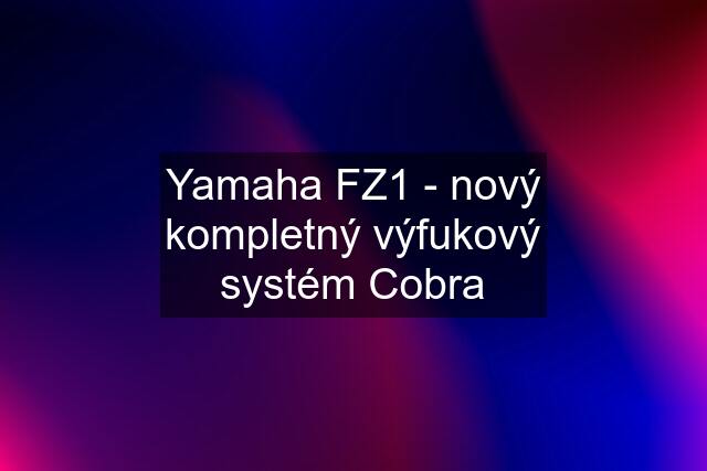 Yamaha FZ1 - nový kompletný výfukový systém Cobra