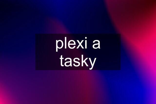 plexi a tasky