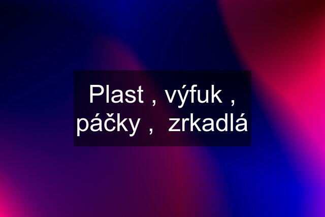 Plast , výfuk , páčky ,  zrkadlá