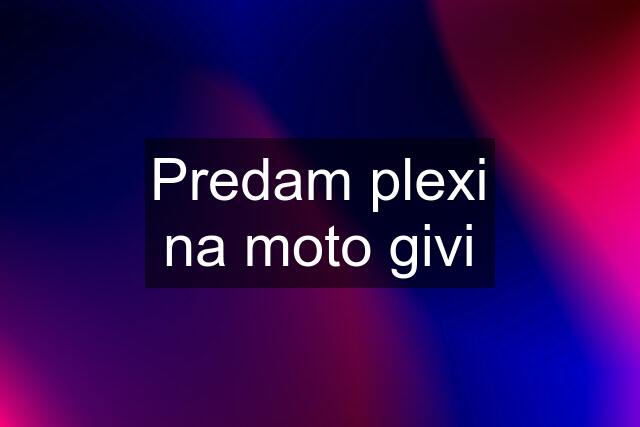 Predam plexi na moto givi