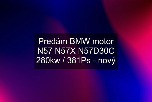 Predám BMW motor N57 N57X N57D30C 280kw / 381Ps - nový