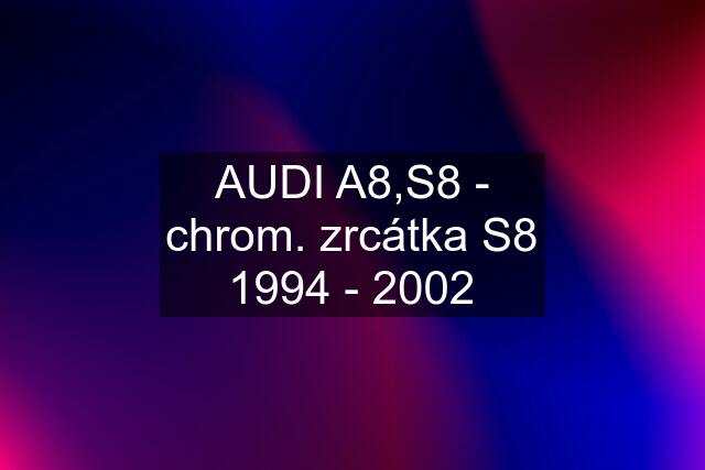 AUDI A8,S8 - chrom. zrcátka S8 1994 - 2002