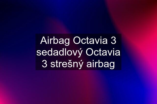 Airbag Octavia 3 sedadlový Octavia 3 strešný airbag