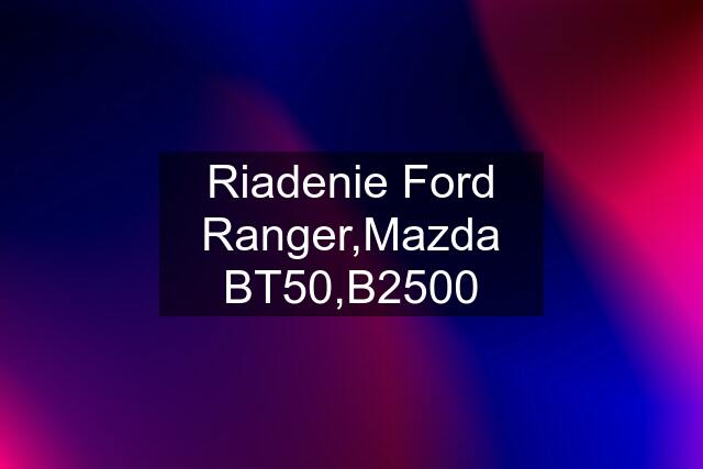 Riadenie Ford Ranger,Mazda BT50,B2500