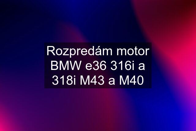 Rozpredám motor BMW e36 316i a 318i M43 a M40