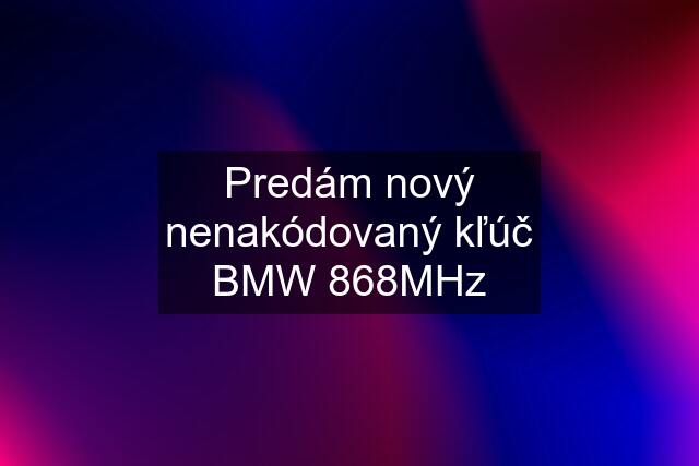 Predám nový nenakódovaný kľúč BMW 868MHz