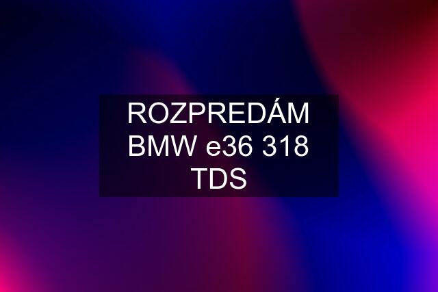 ROZPREDÁM BMW e36 318 TDS