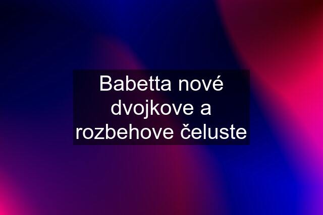 Babetta nové dvojkove a rozbehove čeluste