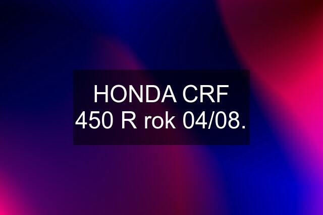 HONDA CRF 450 R rok 04/08.