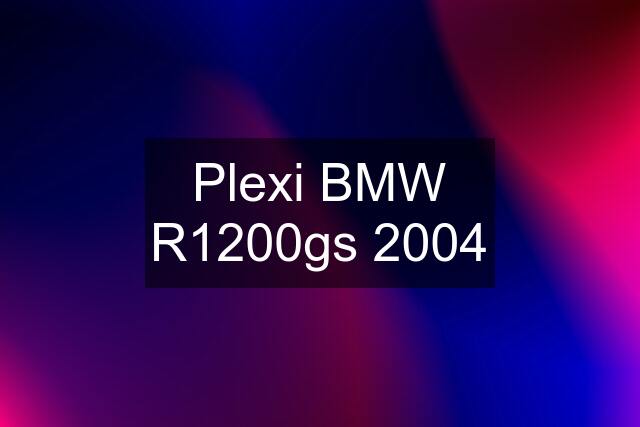 Plexi BMW R1200gs 2004