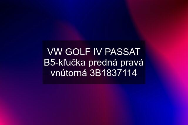 VW GOLF IV PASSAT B5-kľučka predná pravá vnútorná 3B1837114