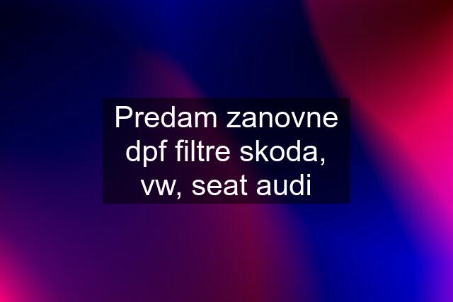 Predam zanovne dpf filtre skoda, vw, seat audi