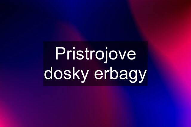 Pristrojove dosky erbagy