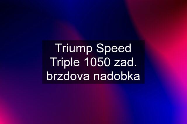 Triump Speed Triple 1050 zad. brzdova nadobka