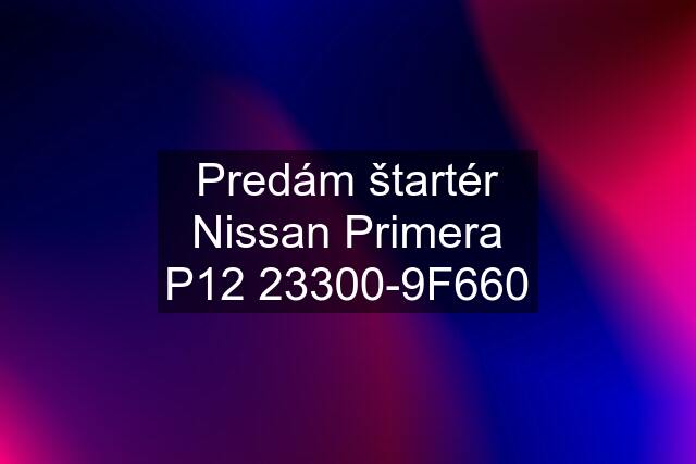 Predám štartér Nissan Primera P12 23300-9F660