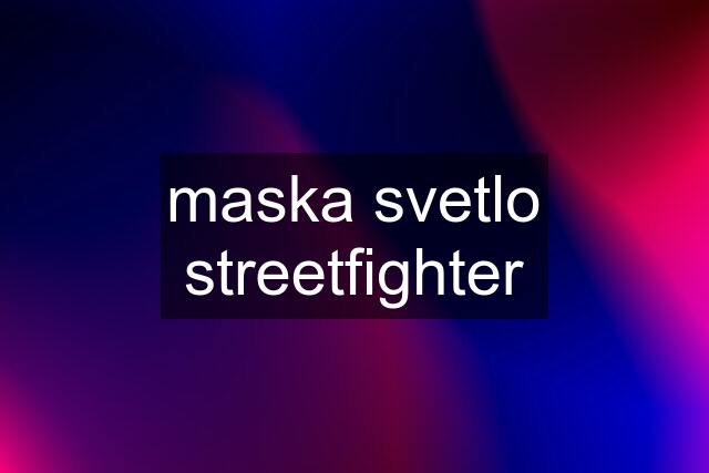 maska svetlo streetfighter