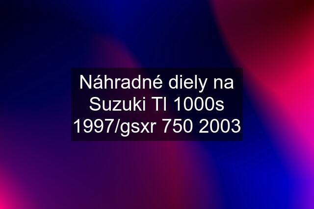 Náhradné diely na Suzuki Tl 1000s 1997/gsxr 750 2003