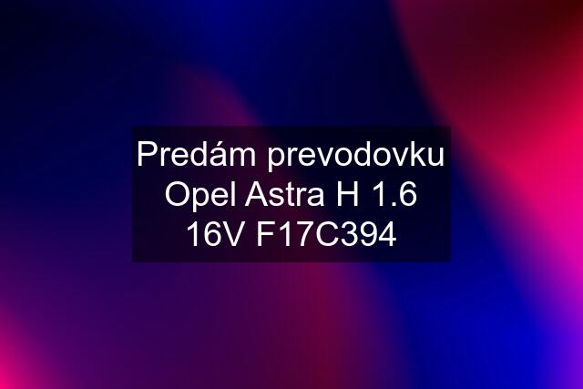 Predám prevodovku Opel Astra H 1.6 16V F17C394