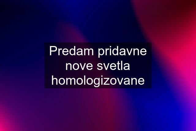 Predam pridavne nove svetla homologizovane