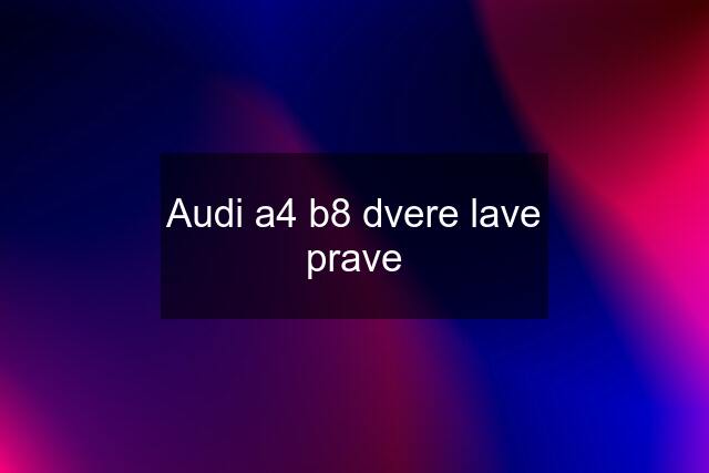 Audi a4 b8 dvere lave prave
