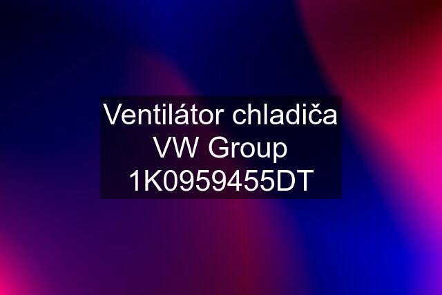 Ventilátor chladiča VW Group 1K0959455DT