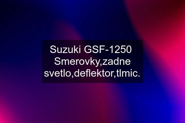 Suzuki GSF-1250  Smerovky,zadne svetlo,deflektor,tlmic.