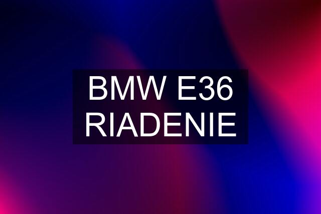 BMW E36 RIADENIE